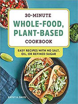 30-Minute Whole-Food, Plant-Based Cookbook by Kathy A. Davis