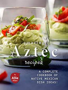 Amazing Aztec Recipes by Allie Allen