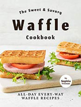 The Sweet & Savory Waffle Cookbook by Sophia Freeman [EPUB: B08W4TWFF6]