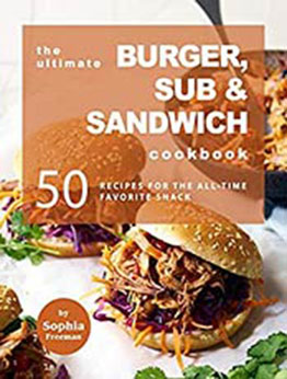 The Ultimate Burger, Sub & Sandwich Cookbook by Sophia Freeman