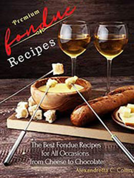 Premium Fondue Recipes by Alexandretta C. Collin