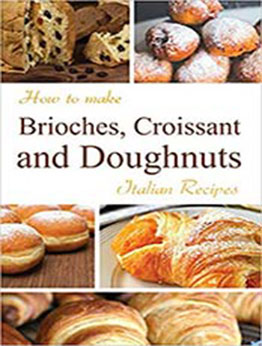 How to make Brioches, Croissant and Doughnuts by Andrea Di Giglio [PDF:9798592140983 ]