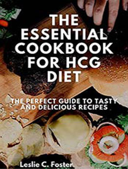 The Essential Cookbook For HCG Diet: The Perfect Guide To Tasty And Delicious Recipes by Leslie C. Foster [EPUB:B094H9783B ]