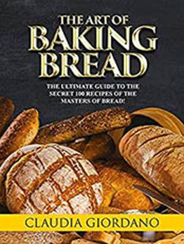 The Art of Baking Bread: The Complete Guide to the Secret Recipes of the Masters of Bread by Claudia Giordano [EPUB:B094H9ZPVD ]