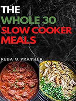 The Whole30 Slow Cooker Meals: Ultimate Guide of Whole 30 Tasty, Body Healing, Healthy Living And Budget Friendly Recipes To Make With Crock-Pot In Your Home Kitchen by Reba G. Prather [EPUB:B094HM3Z1K ]