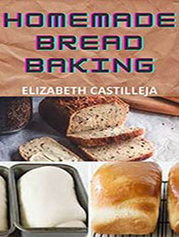 Homemade Bread Baking: Quick & Easy Guide To Simple Bread Baking Recipes Ideas To Making Gluten-Free Bread, Keto Bread, Eggy Bread and 27 more by Elizabeth Castilleja [EPUB:B094HNJCR2 ]