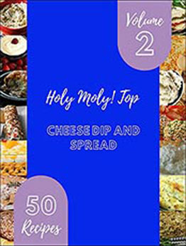 Holy Moly! Top 50 Cheese Dip And Spread Recipes Volume 2: A Must-have Cheese Dip And Spread Cookbook for Everyone by Jeffery B. Curl [EPUB:B094JF1NPZ ]