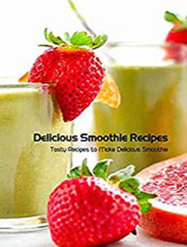 Delicious Smoothie Recipes: Tasty Recipes to Make Delicious Smoothie: Healthy Smoothies [EPUB:B095JZVR2N ]