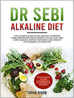 DR SEBI ALKALINE DIET: The Ultimate Guide to Dr Sebi Diet. Approved Herbs and Recipes for a Perfect Colon, Skin, and Liver Cleaning. Detox your Body, Lose Weight with Energy, Live Healthily. by Tasha Dixon [EPUB:B095XMG8ZK ]