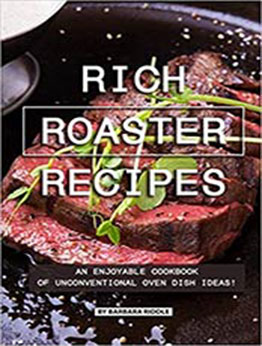 Rich Roaster Recipes: An Enjoyable Cookbook of Unconventional Oven Dish Ideas! by Barbara Riddle [EPUB:1077992173 ]