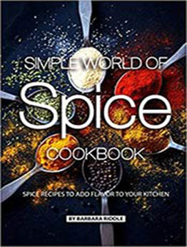 Simple World of Spice Cookbook: Spice Recipes to Add Flavor to Your Kitchen by Barbara Riddle [EPUB:1077996861 ]