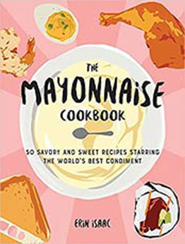 The Mayonnaise Cookbook: 50 Savory and Sweet Recipes Starring the World's Best Condiment by Erin Isaac [EPUB:164604195X ]