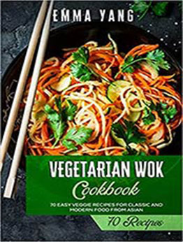 Vegetarian Wok Cookbook: 70 Easy Veggie Recipes For Classic And Modern Food From Asian by Emma Yang [EPUB:9798747622876 ]