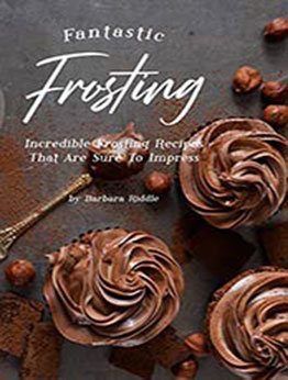 Fantastic Frosting Recipe Book: Incredible Frosting Recipes That Are Sure to Impress by Barbara Riddle [EPUB:B07YXHQBN7 ]