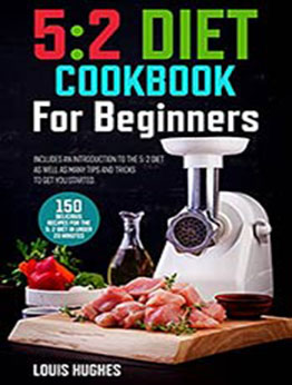 5: 2 Diet Cookbook for Beginners: 150 delicious recipes for the 5: 2 diet in under 20 minutes. Includes an introduction to the 5: 2 diet, as well as many tips and tricks to get you started by Louis Hughes [EPUB:B094MYN33T ]