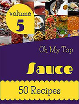 Oh My Top 50 Sauce Recipes Volume 5: Sauce Cookbook - Where Passion for Cooking Begins by Rosalie L. Best [EPUB:B094PVNBZQ ]