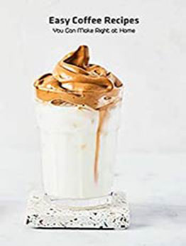 Easy Coffee Recipes: You Can Make Right at Home: Coffee Recipes Ideas by Jeffry Huss [EPUB:B094VF6W42 ]