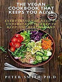 The Vegan Cookbook That Keeps You Alive: Everything You Need To Understand To Keep Healthy And Strong by Peter Smith [EPUB:B094Y5HKYH ]