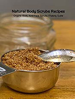 Natural Body Scrubs Recipes: Organic Body And Face Scrubs Making Guide: Homemade Body Scrubs by JESSICA GOTCH [EPUB:B094YD8WGB ]