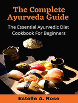 The Complete Ayurveda Guide : The Essential Ayurvedic Diet Cookbook For Beginners by Estelle A. Rose [EPUB:B094YRGJ5D ]