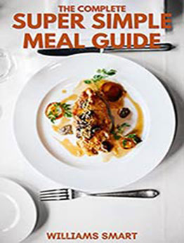 THE COMPLETE SUPER SIMPLE MEAL GUIDE: Includes Making More Food Varieties And Recipes in Your Comfortable States by WILLIAMS SMART [EPUB:B094YWSDQ5 ]