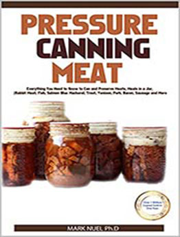 PRESSURE CANNING MEAT: Everything You Need to Know to Can and Preserve Meats, Meals in a Jar, (Rabbit Meat, Fish, Salmon Blue Mackerel, Trout, Venison, Pork, Bacon, Sausage and More by Mark Nuel Ph.D [EPUB:B094YXPYYG ]