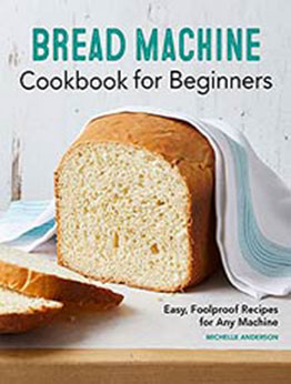 Bread Machine Cookbook for Beginners: Easy, Foolproof Recipes for Any Machine by Michelle Anderson [EPUB:B095DDDBBD ]