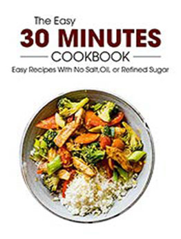 The Easy 30 Minutes Cookbook: Easy Recipes With No Salt, Oil, Refined Sugar [EPUB:B0967FYFN2 ]