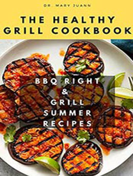 The Healthy Grill Cookbook: BBQ Right & Grill Summer Recipes by Dr Mary Juann [EPUB:B0968K212Y ]