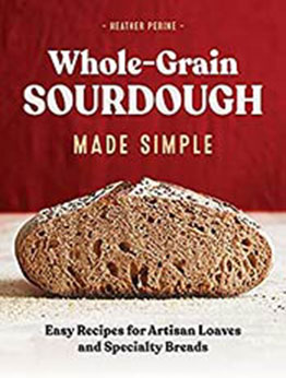 Whole Grain Sourdough Made Simple: Easy Recipes for Artisan Loaves and Specialty Breads by Heather Perine [EPUB:B0971L1RK3 ]