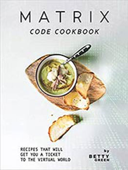 Matrix Code Cookbook: Recipes That Will Get You a Ticket to the Virtual World by Betty Green [EPUB:B09734B57L ]