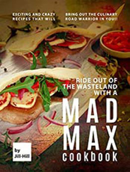 Ride out of the Wasteland with a Mad Max Cookbook: Exciting and Crazy Recipes that will Bring Out the Culinary Road Warrior in You!! by Jill Hill [EPUB:B097QZCQLJ ]