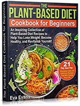 THE PLANT-BASED DIET COOKBOOK FOR BEGINNERS: An Inspiring Collection of Plant-Based Diet Recipes to Help You Lose Weight, Become Healthy, and Revitalize Yourself (Health, Diets & Weight Loss 6) by Eva Evans [EPUB:B098F6X65P ]