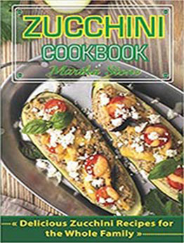 Zucchini Cookbook: Delicious Zucchini Recipes for the Whole Family by Martha Stone [EPUB:1730851398 ]