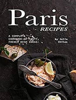 Paris Recipes: A Complete Cookbook of Tasty, French Dish Ideas! by Julia Chiles [EPUB:B081SMVYJR ]