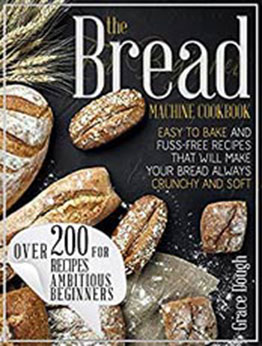 The Bread Machine Cookbook For Beginners: Easy to Bake and Fuss-free Recipes that will make Your Bread Always Crunchy and Soft (Grace Dough's Cookbooks) by Grace Dough [EPUB:B08RP3J3PW ]