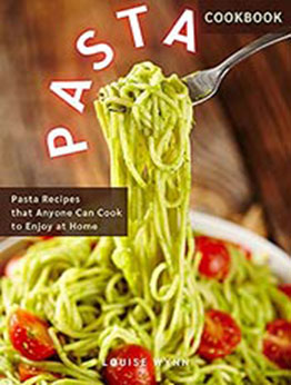 Pasta Cookbook: Pasta Recipes that Anyone Can Cook to Enjoy at Home by Louise Wynn [EPUB:B094VHK8WX ]