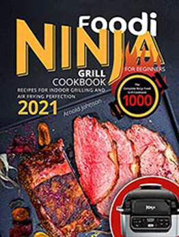 Ninja Foodi Grill Cookbook for Beginners 2021: The Complete Ninja Foodi Grill Cookbook 1000 | Recipes for Indoor Grilling and Air Frying Perfection by Arnold Johnson [EPUB:B095BCF6YC ]