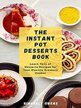 The Instant Pot Desserts Book: Learn Several Tasty and Easy-to-Prepare Recipes - Instant Pot Style. by Kimberly Owens [EPUB:B095C2D6GQ ]