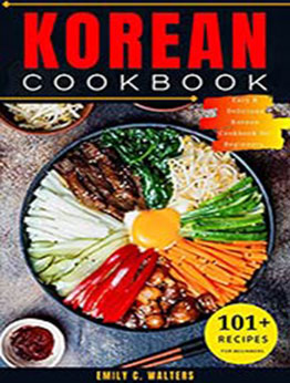 Korean Cookbook: 101 Easy & Delicious Korean Recipes to Prepare At-Home, Step-by-Step to Cuisine for Beginners. by Emily C. Walters [EPUB:B095L9RLWR ]