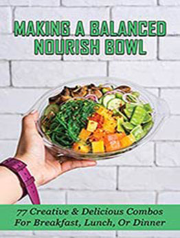 Making A Balanced Nourish Bowl: 77 Creative & Delicious Combos For Breakfast, Lunch, Or Dinner: Easy Bowl Dressing Recipes by Ora Leilich [EPUB:B098DDLFWQ ]