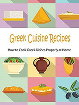 Greek Cuisine Recipes: How to Cook Greek Dishes Properly at Home: Greek Cuisine Cookbook [EPUB:B098F4625C ]