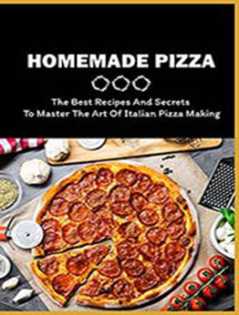 Homemade Pizza: The Best Recipes And Secrets To Master The Art Of Italian Pizza Making: Tips And Tricks For Making Tasty Pizza by Antwan Uphold [EPUB:B098KKQTDP ]