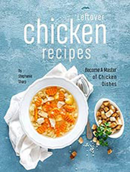 Leftover Chicken Recipes: Become A Master of Chicken Dishes by Stephanie Sharp [EPUB:B09BCZGX6N ]