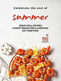 Celebrate the end of Summer: Great Grill Recipes & Party Drinks for a Labor Day Get-Together! by Matthew Goods [EPUB:B09D813DR5 ]