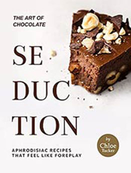 The Art of Chocolate Seduction: Aphrodisiac Recipes that Feel like Foreplay by Chloe Tucker [EPUB:B09F69NL2B ]