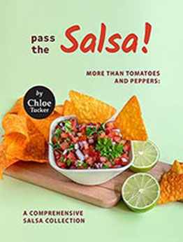 Pass the Salsa!: More than Tomatoes and Peppers: A Comprehensive Salsa Collection by Chloe Tucker [EPUB:B09FDXP3VZ ]