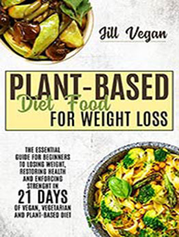 PLANT-BASED DIET FOOD FOR WEIGHT LOSS: The Essential Guide For Beginners To Losing Weight, Restoring Health, and Enforcing Strenght in 21 Days of Vegan, Vegetarian, and Plant-Based Diet by Jill Vegan [EPUB:B09FFL8VRB ]