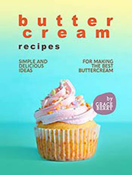 Buttercream Recipes: Simple and Delicious Ideas for Making the Best Buttercream by Grace Berry [EPUB:B09FGN3V3G ]