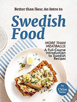 Better than Ikea: An Intro to Swedish Food: More than Swedish Meatballs: A Full-Course Introduction to Swedish Food by Chloe Tucker [EPUB:B09FHDXPJD ]